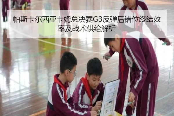 帕斯卡尔西亚卡姆总决赛G3反弹后错位终结效率及战术供给解析