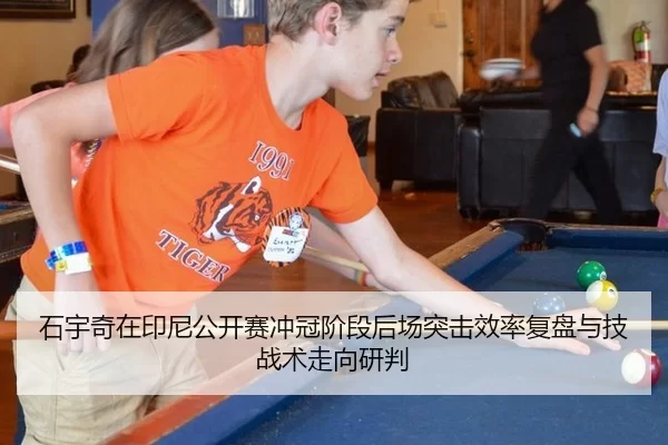 石宇奇在印尼公开赛冲冠阶段后场突击效率复盘与技战术走向研判