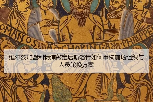 维尔茨加盟利物浦敲定后斯洛特如何重构前场组织与人员轮换方案